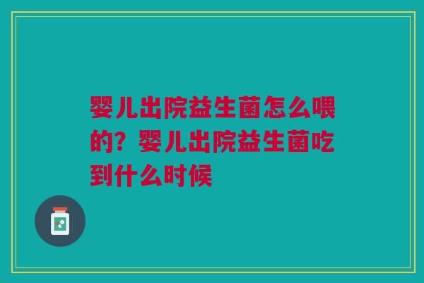 婴儿出院益生菌怎么喂的？婴儿出院益生菌吃到什么时候