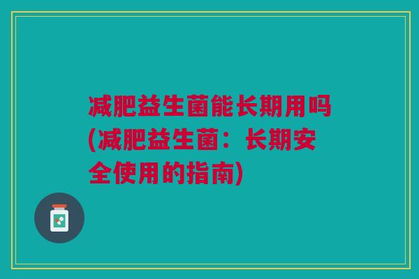 减肥益生菌能长期用吗(减肥益生菌：长期安全使用的指南)
