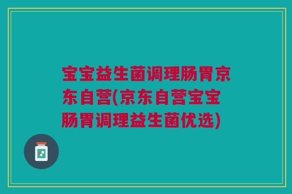 宝宝益生菌调理肠胃京东自营(京东自营宝宝肠胃调理益生菌优选)