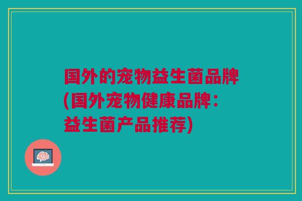 国外的宠物益生菌品牌(国外宠物健康品牌：益生菌产品推荐)