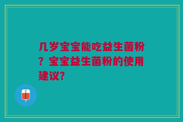 几岁宝宝能吃益生菌粉？宝宝益生菌粉的使用建议？