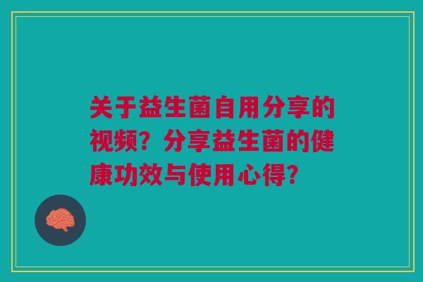 关于益生菌自用分享的视频？分享益生菌的健康功效与使用心得？