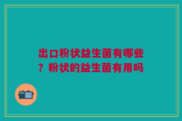 出口粉状益生菌有哪些？粉状的益生菌有用吗