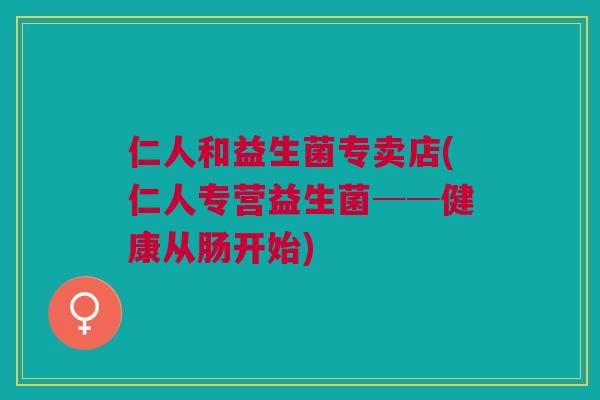 仁人和益生菌专卖店(仁人专营益生菌──健康从肠开始)