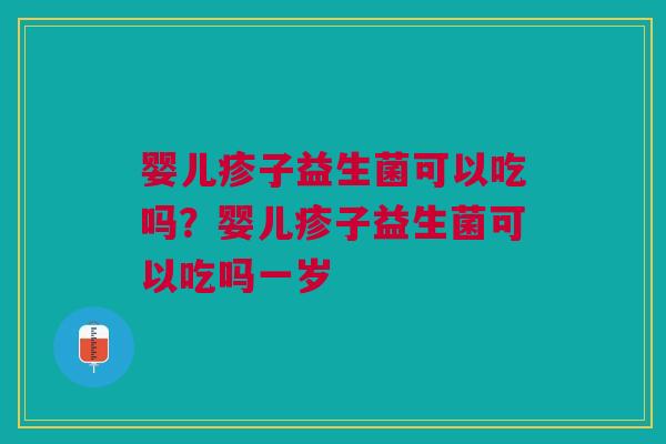 婴儿疹子益生菌可以吃吗？婴儿疹子益生菌可以吃吗一岁
