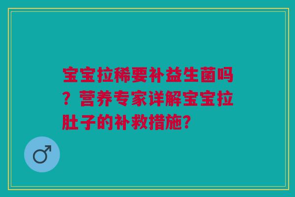 宝宝拉稀要补益生菌吗？营养专家详解宝宝拉肚子的补救措施？