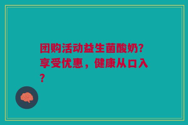 团购活动益生菌酸奶？享受优惠，健康从口入？