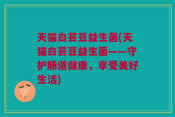 天猫白芸豆益生菌(天猫白芸豆益生菌——守护肠道健康，享受美好生活)