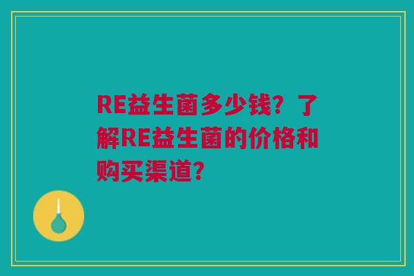 RE益生菌多少钱？了解RE益生菌的价格和购买渠道？