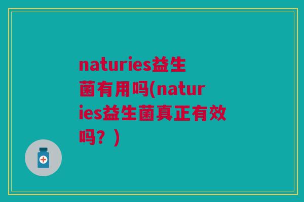 naturies益生菌有用吗(naturies益生菌真正有效吗？)