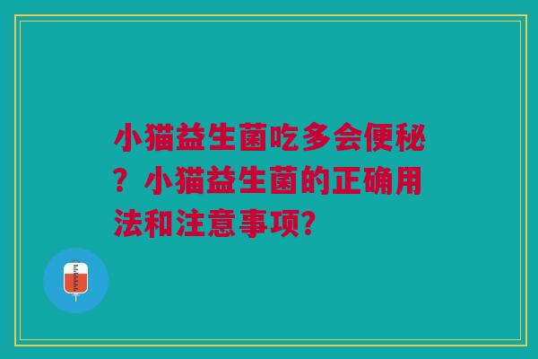 小猫益生菌吃多会便秘？小猫益生菌的正确用法和注意事项？
