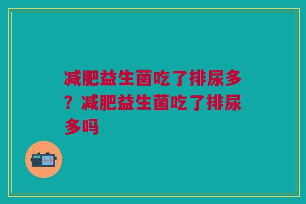 减肥益生菌吃了排尿多？减肥益生菌吃了排尿多吗