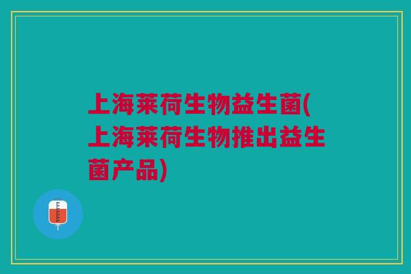 上海莱荷生物益生菌(上海莱荷生物推出益生菌产品)