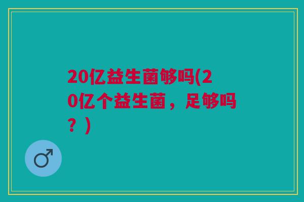 20亿益生菌够吗(20亿个益生菌，足够吗？)