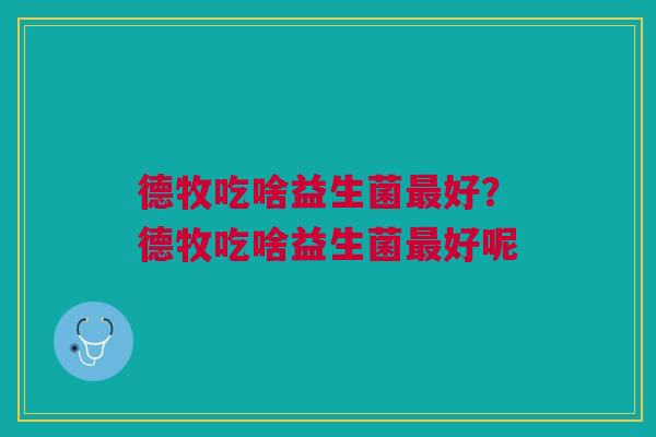 德牧吃啥益生菌最好？德牧吃啥益生菌最好呢