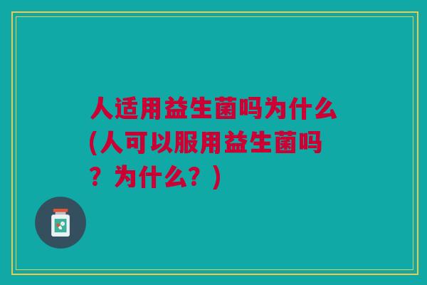 人适用益生菌吗为什么(人可以服用益生菌吗？为什么？)