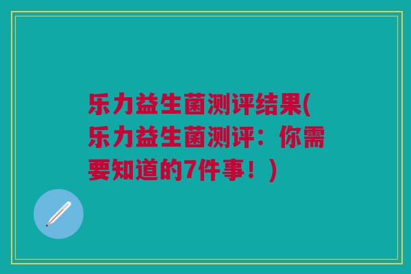 乐力益生菌测评结果(乐力益生菌测评：你需要知道的7件事！)