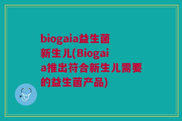 biogaia益生菌新生儿(Biogaia推出符合新生儿需要的益生菌产品)