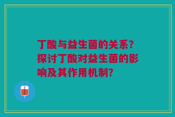 丁酸与益生菌的关系？探讨丁酸对益生菌的影响及其作用机制？