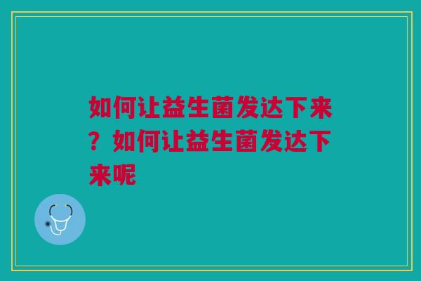 如何让益生菌发达下来？如何让益生菌发达下来呢