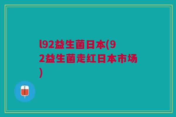 l92益生菌日本(92益生菌走红日本市场)