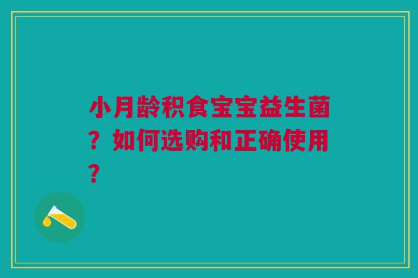 小月龄积食宝宝益生菌？如何选购和正确使用？