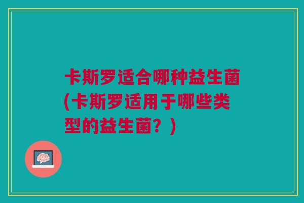 卡斯罗适合哪种益生菌(卡斯罗适用于哪些类型的益生菌？)