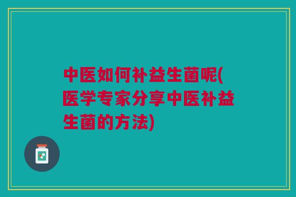 中医如何补益生菌呢(医学专家分享中医补益生菌的方法)