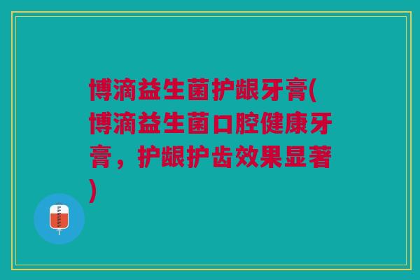 博滴益生菌护龈牙膏(博滴益生菌口腔健康牙膏，护龈护齿效果显著)