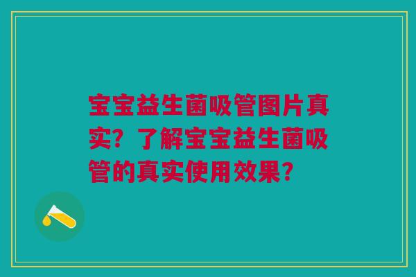 宝宝益生菌吸管图片真实？了解宝宝益生菌吸管的真实使用效果？