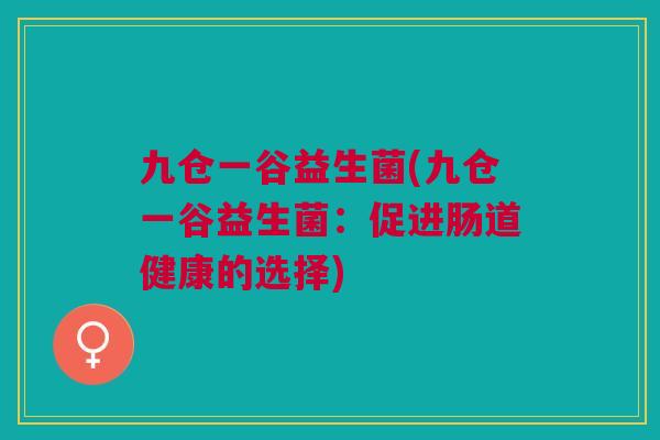 九仓一谷益生菌(九仓一谷益生菌：促进肠道健康的选择)