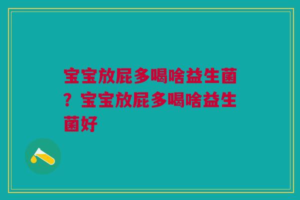 宝宝放屁多喝啥益生菌？宝宝放屁多喝啥益生菌好