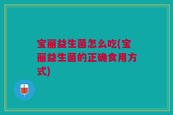 宝丽益生菌怎么吃(宝丽益生菌的正确食用方式)