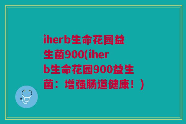 iherb生命花园益生菌900(iherb生命花园900益生菌：增强肠道健康！)