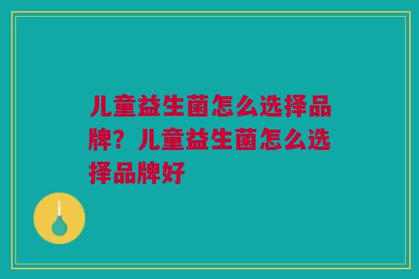 儿童益生菌怎么选择品牌？儿童益生菌怎么选择品牌好