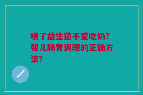 喂了益生菌不爱吃奶？婴儿肠胃调理的正确方法？