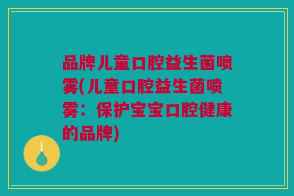 品牌儿童口腔益生菌喷雾(儿童口腔益生菌喷雾：保护宝宝口腔健康的品牌)
