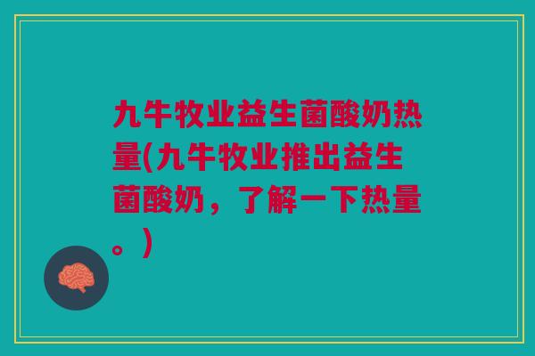 九牛牧业益生菌酸奶热量(九牛牧业推出益生菌酸奶，了解一下热量。)