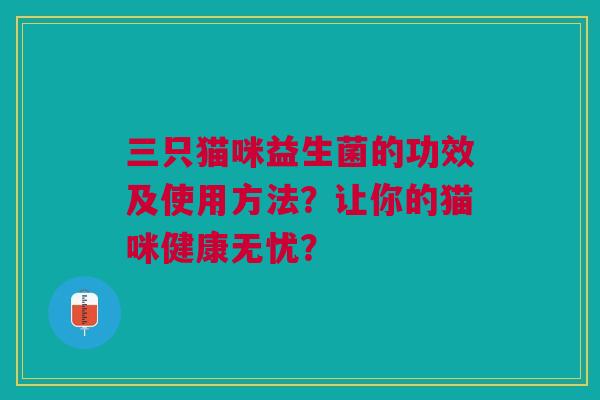 三只猫咪益生菌的功效及使用方法？让你的猫咪健康无忧？