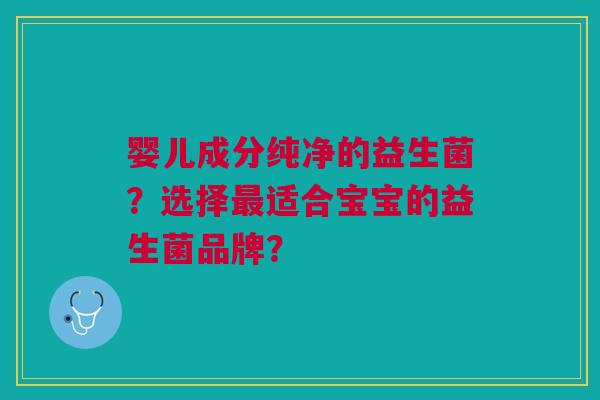 婴儿成分纯净的益生菌？选择最适合宝宝的益生菌品牌？