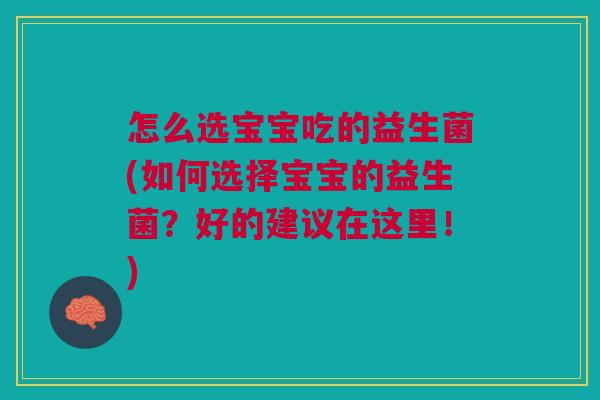 怎么选宝宝吃的益生菌(如何选择宝宝的益生菌？好的建议在这里！)