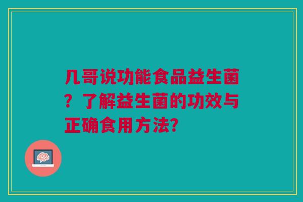 几哥说功能食品益生菌？了解益生菌的功效与正确食用方法？