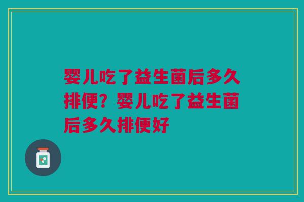 婴儿吃了益生菌后多久排便？婴儿吃了益生菌后多久排便好