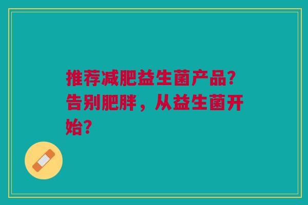 推荐益生菌产品？告别，从益生菌开始？