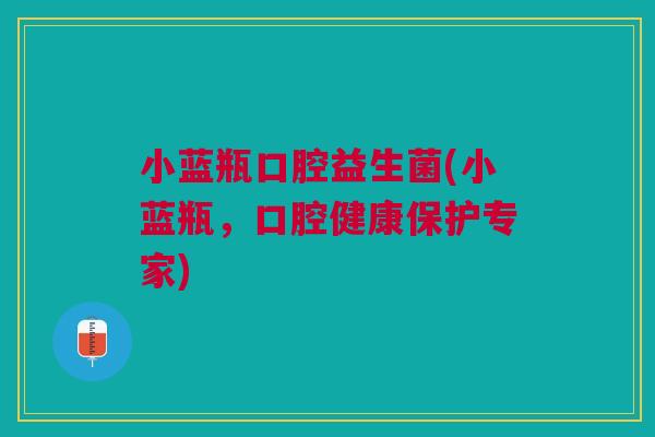 小蓝瓶口腔益生菌(小蓝瓶，口腔健康保护专家)