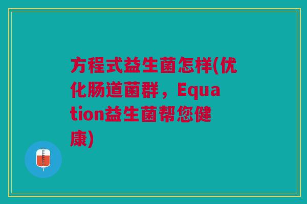 方程式益生菌怎样(优化肠道菌群，Equation益生菌帮您健康)