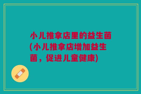 小儿推拿店里的益生菌(小儿推拿店增加益生菌，促进儿童健康)