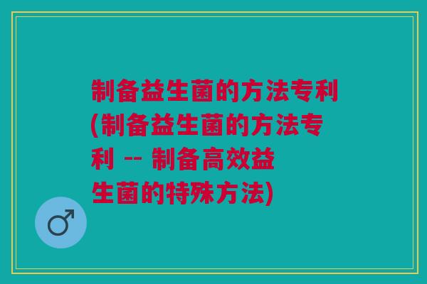 制备益生菌的方法专利(制备益生菌的方法专利 -- 制备高效益生菌的特殊方法)