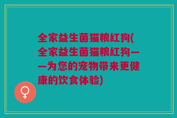 全家益生菌猫粮红狗(全家益生菌猫粮红狗——为您的宠物带来更健康的饮食体验)