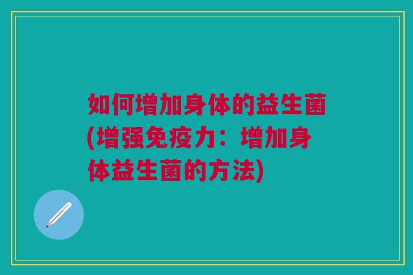 如何增加身体的益生菌(增强免疫力：增加身体益生菌的方法)